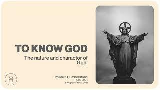 To Know God  | Ps Mike Humberstone | April 2024