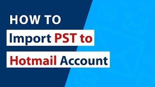 How to Import PST to Hotmail Account without MS Outlook Configuration ?