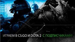 Играем в CS:GO и Dota 2 с подписчиками