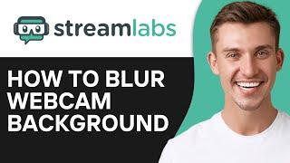 How To Blur Webcam Background Streamlabs | Easy Guide