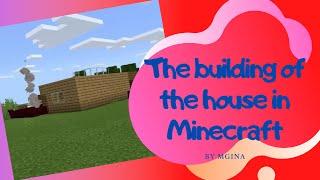 The building of the house in Minecraft