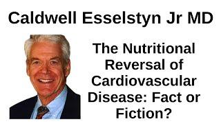 The Nutritional Reversal of Cardiovascular Disease: Fact or Fiction? - Caldwell Esselstyn Jr., MD