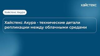 Хайстекс Акура - технические детали репликации между облачными средами