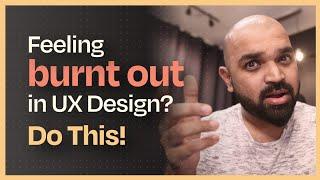 Feeling burnt out in UX Design? Do This!