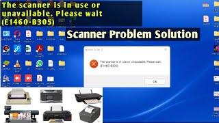 The scanner is in use or unavailable. Please wait (E1460-B305)||windows 11 printer problems