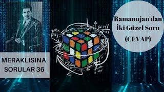 Ramanujan'dan İki Güzel Soru -  (Meraklısına Sorular 36 Cevap)