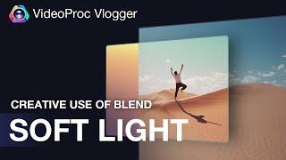 Magic Use of Soft Light Blending Mode in VideoProc Vlogger | Tips and More