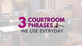 3 Courtroom Phrases We Use Everyday