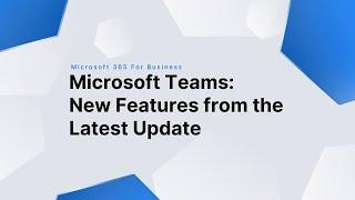 Microsoft Teams: New Features from The Latest Update