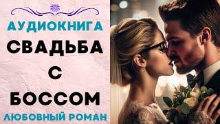 СВАДЬБА С БОССОМ СЛУШАТЬ АУДИОКНИГА ЛЮБОВНЫЙ РОМАН