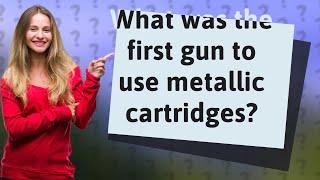 What was the first gun to use metallic cartridges?