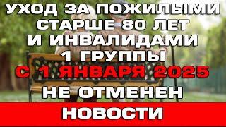 Уход за пожилыми старше 80 лет и инвалидами 1 группы с 1 января 2025 Не отменен Новости