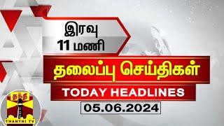 இரவு 11 மணி தலைப்புச் செய்திகள் (05-06-2024) | 11PM Headlines | Thanthi TV | Today headlines