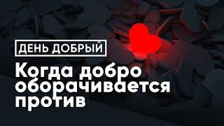 Когда добро оборачивается против