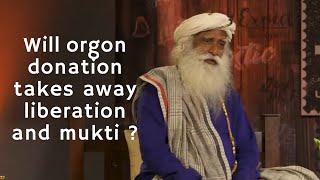 Sadhguru JV, Does organ donation takes away possible liberation and mukti ?