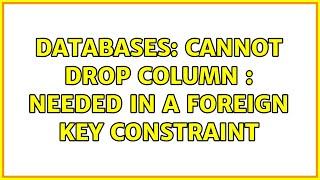 Databases: Cannot drop column : needed in a foreign key constraint (2 Solutions!!)