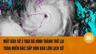 Vấn đề hôm nay 7/9: Mắt bão số 3 Yagi hình thành trở lại, toàn miền Bắc sắp đón bão lớn lịch sử