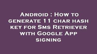 Android : How to generate 11 char hash key for Sms Retriever with Google App signing