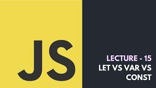 Lecture 15 - Let vs Var vs Const | Core JavaScript Tutorial