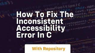 how to fix the inconsistent accessibility error in c