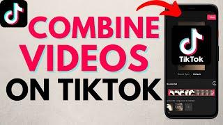 How to Combine Videos on TikTok - Merge Multiple Tik Tok Videos