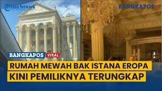 Terungkap Pemilik Rumah Mewah Bak Istana Eropa di Banjar Kalimantan Selatan