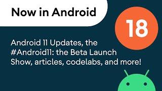 Now in Android: 18 - Android 11, #Android11: The Beta Launch Show, articles, codelabs, and a podcast