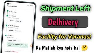 Shipment left delivery facility for varanasi