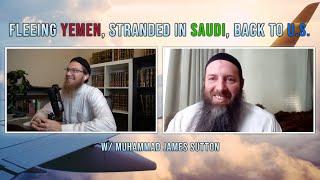 Fleeing Yemen, Stranded in Saudi, Back to America w/ Muhammad James Sutton