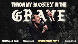 Throw My Money in the Grave Part 3 | 05.05.24 Sunday AM | Russell Johnson