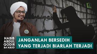 Terima Ketentuan Allah! "Jangan Banyak Sedih Yang Terjadi Pasti Terjadi" | Habib Abdul Qodir Ba'abud