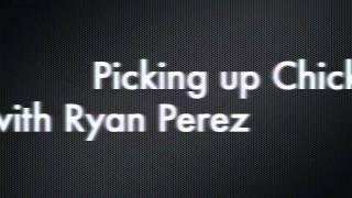 Picking up Chicks - with Ryan Perez!