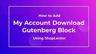 How to Add My Account Download Gutenberg Block Using the ShopLentor (formerly WooLentor)