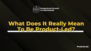 ProductLed Fundamentals: What Does It Mean To Be Product-Led?