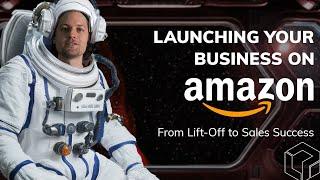 Launching Your Business on Amazon: From Lift-Off to Sales Success