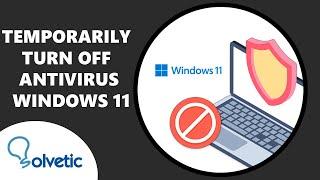 TEMPORARILY TURN OFF ANTIVIRUS Windows 11