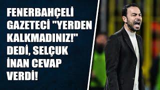 BOMBA ANLAR! Fenerbahçeli gazeteci "Yerden kalkmadınız!" dedi, Selçuk İnan cevap verdi!