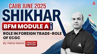 Shikhar CAIIB June 2025 | BFM Module-A | U-8 | Role in Foreign Trade & ECGC | By Vishal Sir 