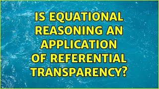 Is Equational Reasoning an application of Referential Transparency?