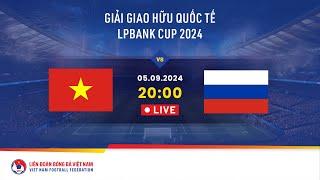  Trực tiếp: VIỆT NAM - NGA | 05.09.2024 | Giải giao hữu quốc tế LPBank Cup 2024