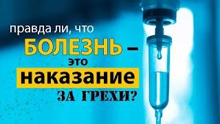 Правда ли, что болезнь – это наказание за грехи?