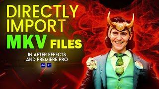 Directly Import MKV files in After Effects or Premiere Pro