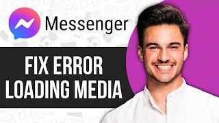 How to Fix Error Loading Media in Messenger