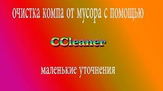 очистка компа от мусора с помощью  CCleaner  "маленькие уточнения"