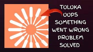 How To Solve Toloka App "Oops Something Went Wrong Please Try Again Later" Problem| Rsha26 Solutions