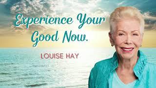 Experience Your Good Now  - Louise Hay