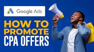 How To Promote CPA Offers With Google Ads (Tutorial For Beginners)