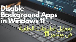 How To Disable Background Apps In Windows 11. طريقة تعطيل  تطبيقات الخلفية فى ويندوز 11