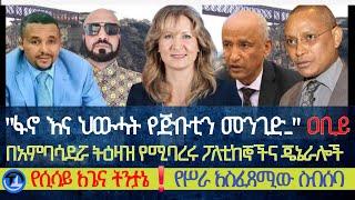 ፋኖ እና ህውሓት የጅቡቲን መንገድ እንዳይዘጉት ያሰጋል"ዐቢይ|በአምባሳደሯ ትዕዛዝ የሚባረሩ ፖለቲከኞችና ጄኔራሎች|የሲሳይ አጌና ትንታኔ/የሥራ አስፈጻሚው ስብሰ