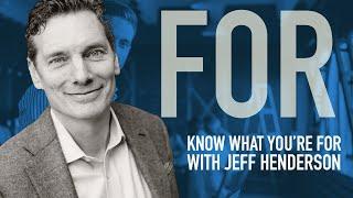 Know What You're FOR with Jeff Henderson